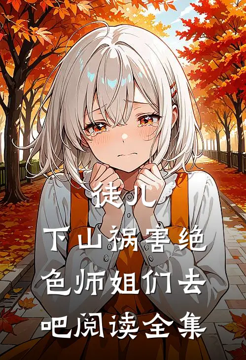 徒儿，下山祸害绝色师姐们去吧阅读全集