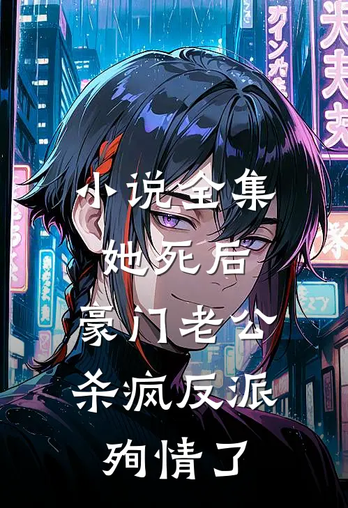 小说全集她死后，豪门老公杀疯反派殉情了
