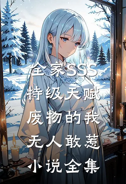 全家SSS特级天赋，废物的我无人敢惹小说全集