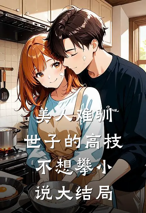 美人难驯,世子的高枝不想攀小说大结局