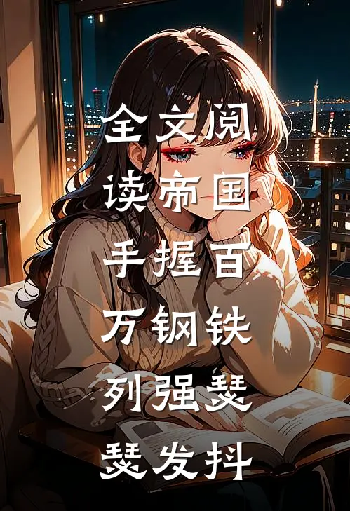全文阅读帝国：手握百万钢铁，列强瑟瑟发抖