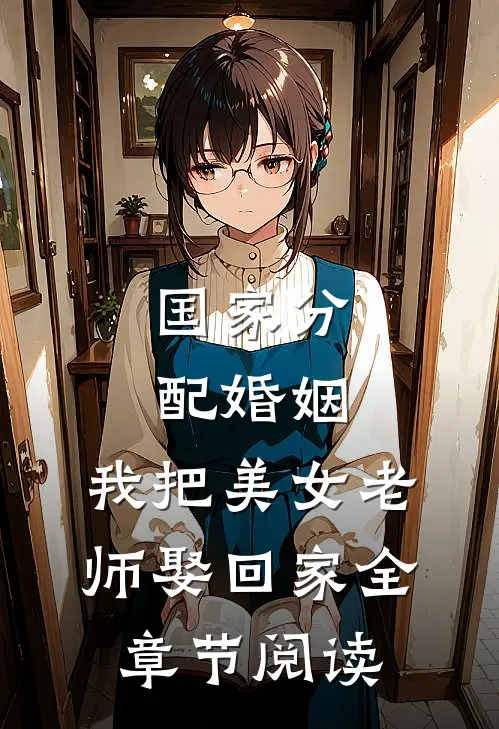 国家分配婚姻，我把美女老师娶回家全章节阅读