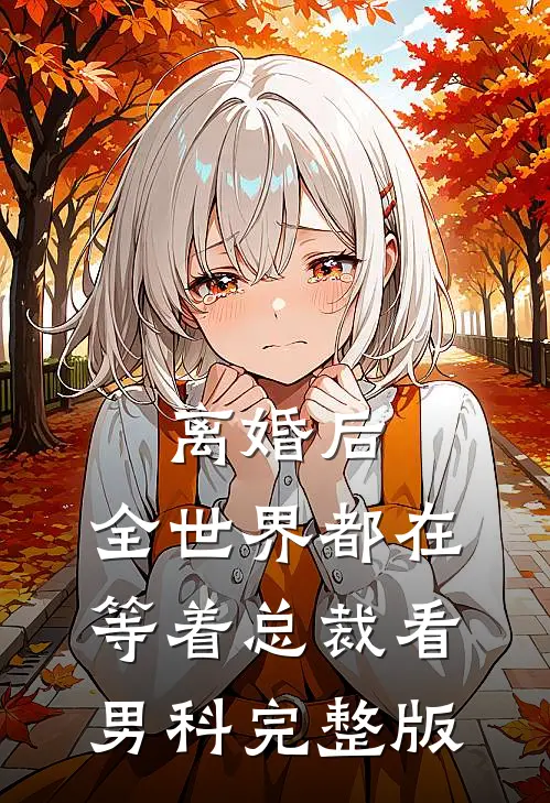 离婚后，全世界都在等着总裁看男科完整版
