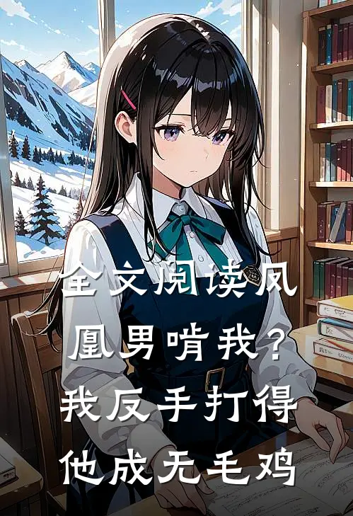 全文阅读凤凰男啃我？我反手打得他成无毛鸡