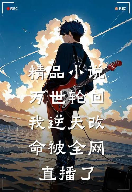 精品小说万世轮回：我逆天改命被全网直播了