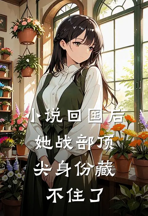 小说回国后，她战部顶尖身份藏不住了