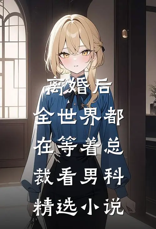 离婚后，全世界都在等着总裁看男科精选小说