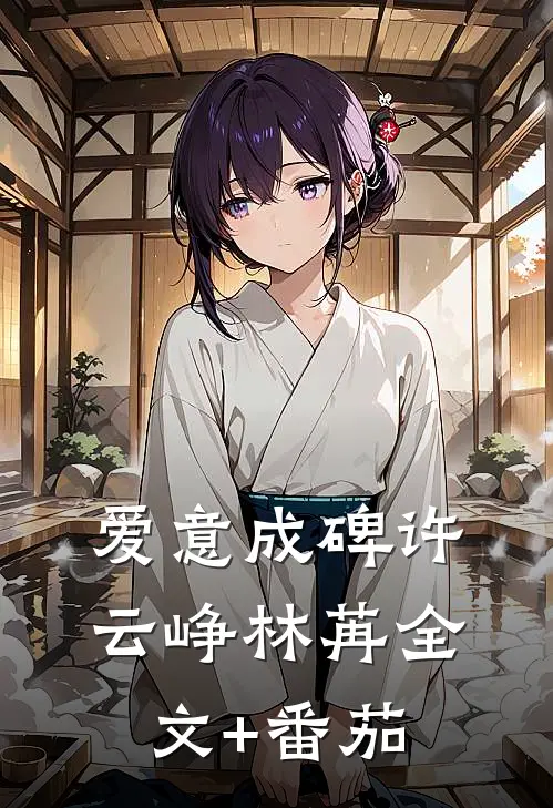 爱意成碑许云峥林苒全文+番茄