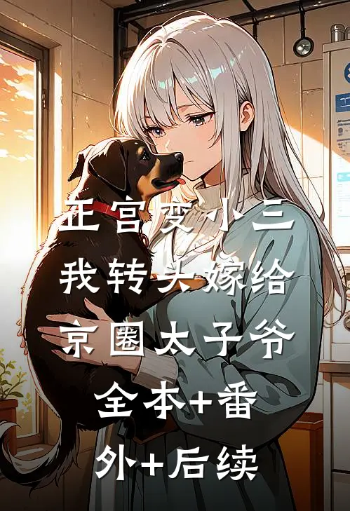 正宫变小三，我转头嫁给京圈太子爷:全本+番外+后续