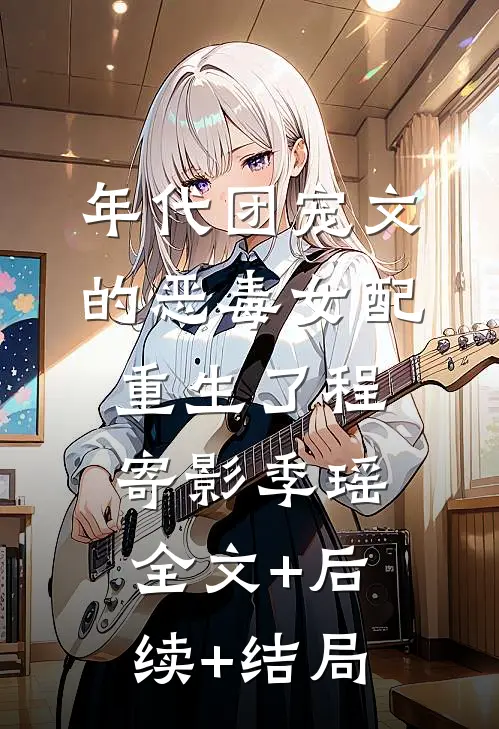 年代团宠文的恶毒女配重生了程寄影季瑶全文+后续+结局