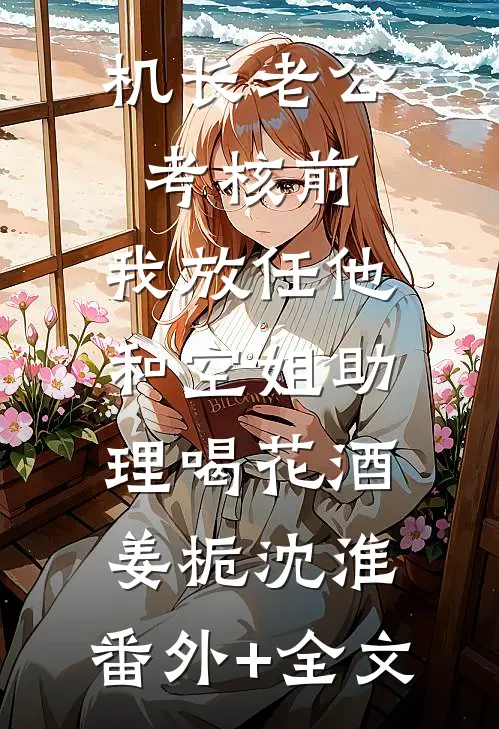 机长老公考核前，我放任他和空姐助理喝花酒姜栀沈淮:(番外)+(全文)