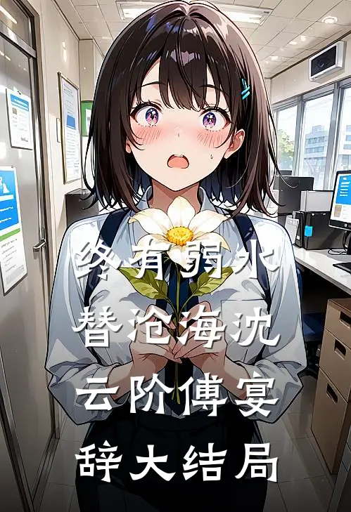 终有弱水替沧海沈云阶傅宴辞大结局