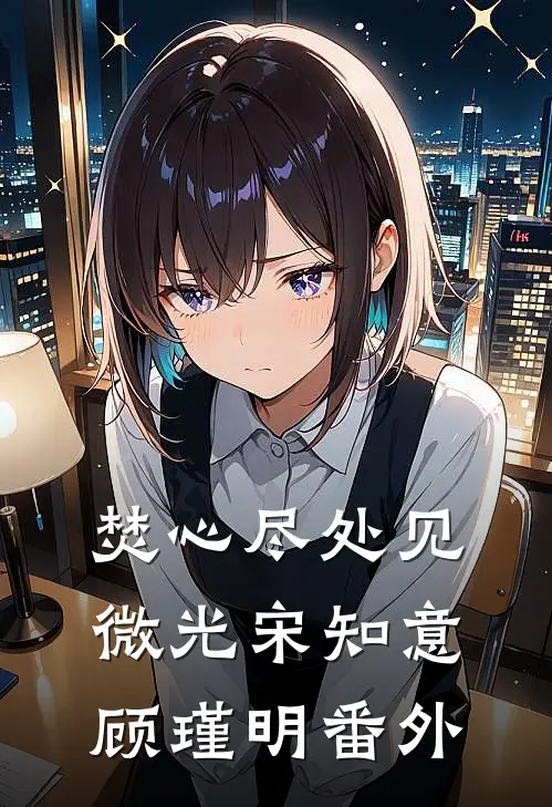 焚心尽处见微光宋知意顾瑾明番外
