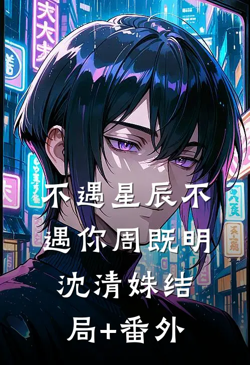不遇星辰不遇你周既明沈清姝结局+番外