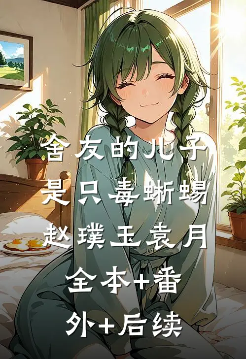 舍友的儿子是只毒蜥蜴赵璞玉袁月:全本+番外+后续