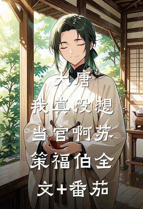 大唐：我真没想当官啊苏策福伯全文+番茄