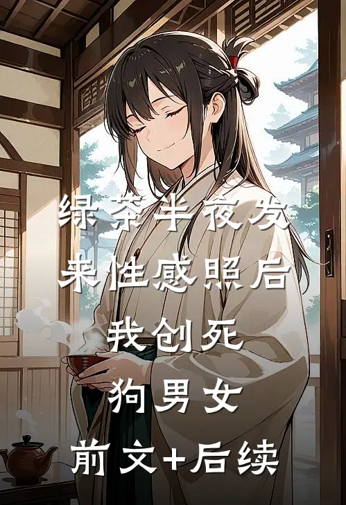 绿茶半夜发来性感照后，我创死狗男女:前文+后续