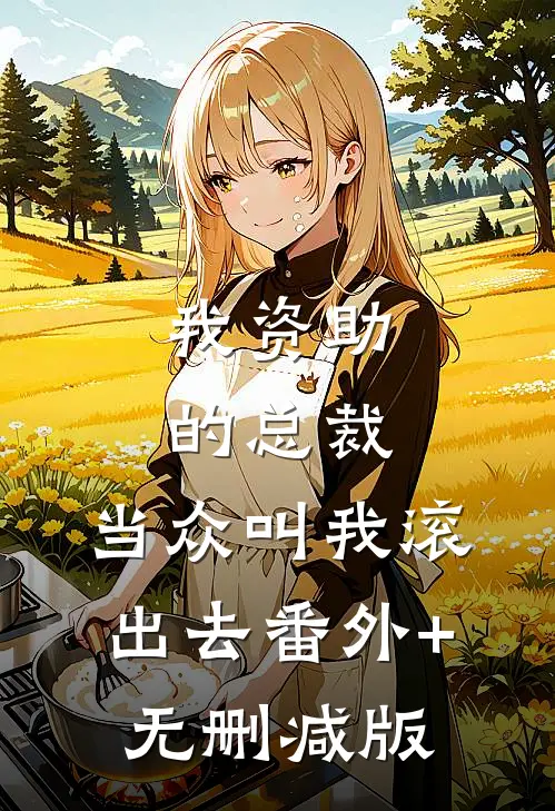 我资助的总裁，当众叫我滚出去番外+无删减版
