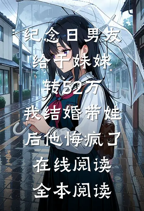 纪念日男友给干妹妹转52万，我结婚带娃后他悔疯了在线阅读全本阅读