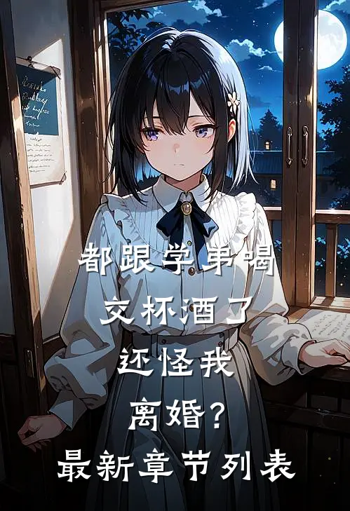 都跟学弟喝交杯酒了，还怪我离婚？最新章节列表