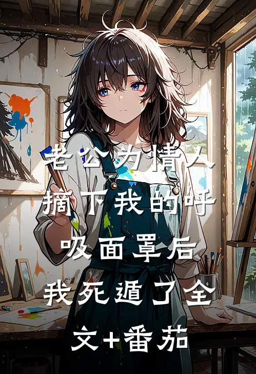 老公为情人摘下我的呼吸面罩后，我死遁了全文+番茄