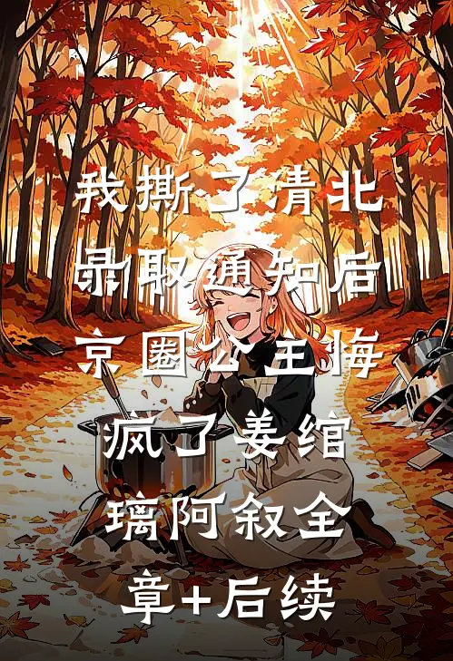 我撕了清北录取通知后，京圈公主悔疯了姜绾璃阿叙全章+后续