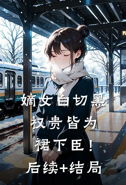 嫡女白切黑，权贵皆为裙下臣！后续+结局
