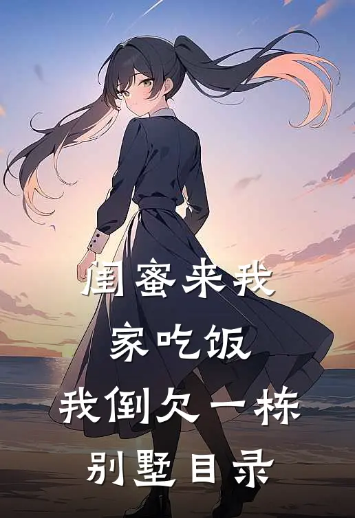 闺蜜来我家吃饭，我倒欠一栋别墅目录