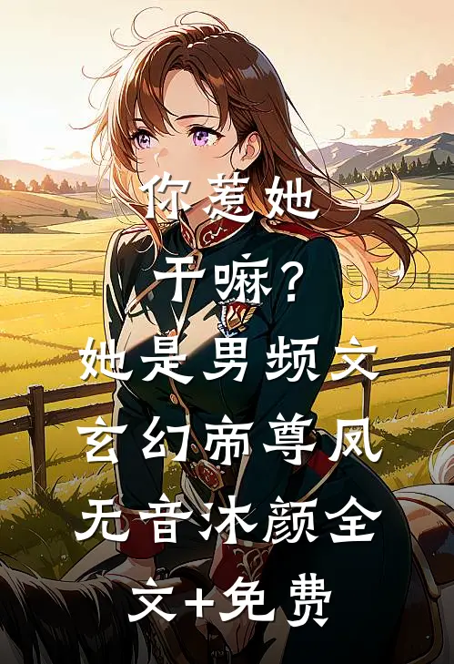 你惹她干嘛？她是男频文玄幻帝尊凤无音沐颜全文+免费