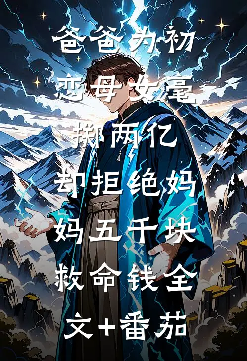 爸爸为初恋母女毫掷两亿，却拒绝妈妈五千块救命钱全文+番茄