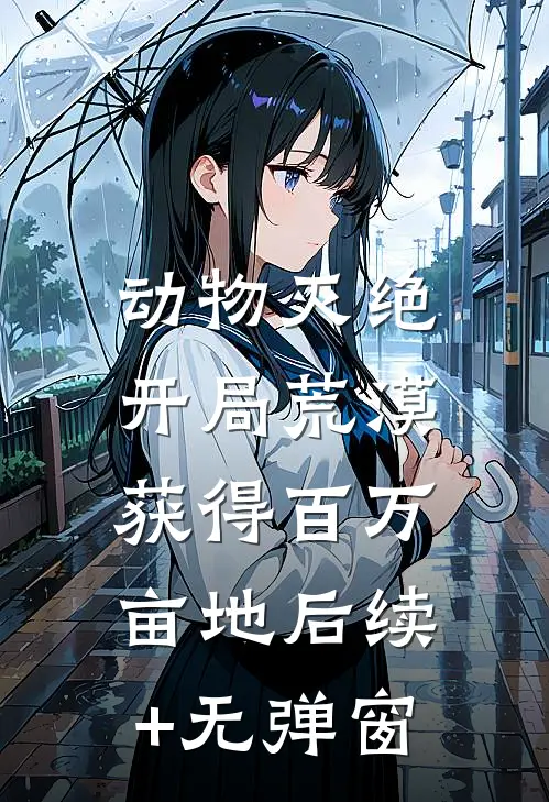 动物灭绝：开局荒漠获得百万亩地后续+无弹窗