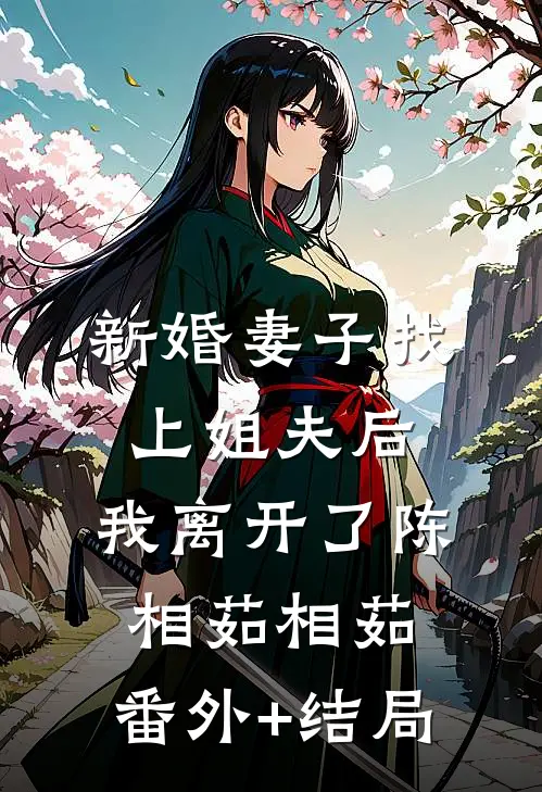 新婚妻子找上姐夫后，我离开了陈相茹相茹:(番外)+(结局)