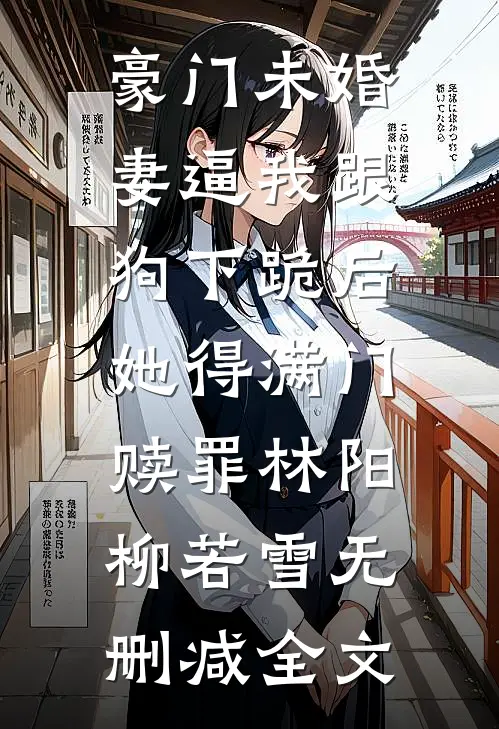 豪门未婚妻逼我跟狗下跪后，她得满门赎罪林阳柳若雪无删减全文