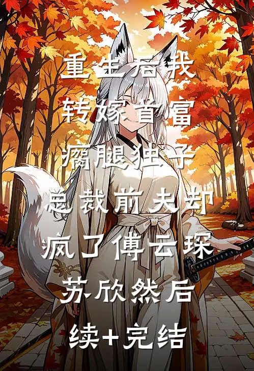 重生后我转嫁首富瘸腿独子，总裁前夫却疯了傅云琛苏欣然后续+完结
