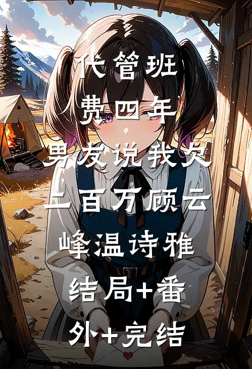 代管班费四年，男友说我欠二百万顾云峰温诗雅:结局+番外+完结