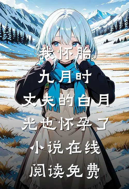 我怀胎九月时，丈夫的白月光也怀孕了小说在线阅读免费