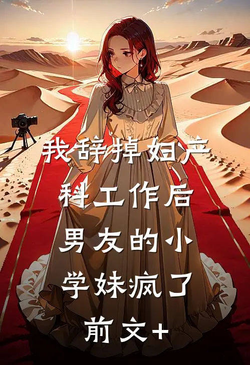 我辞掉妇产科工作后，男友的小学妹疯了前文+