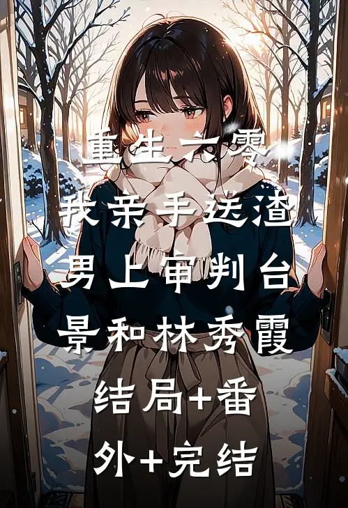 重生六零：我亲手送渣男上审判台景和林秀霞结局+番外+完结