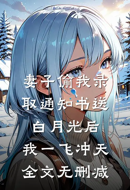 妻子偷我录取通知书送白月光后，我一飞冲天全文无删减