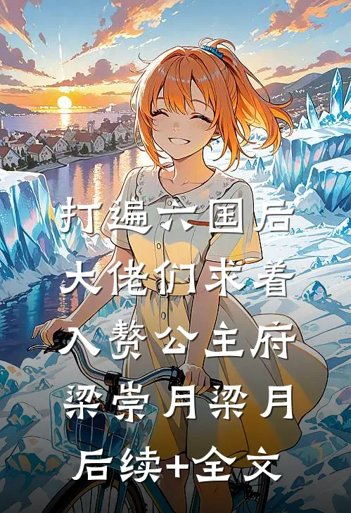 打遍六国后，大佬们求着入赘公主府梁崇月梁月后续+全文