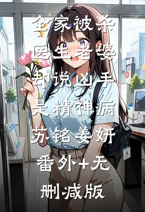 全家被杀，医生老婆却说凶手是精神病苏铭姜妍:番外+无删减版