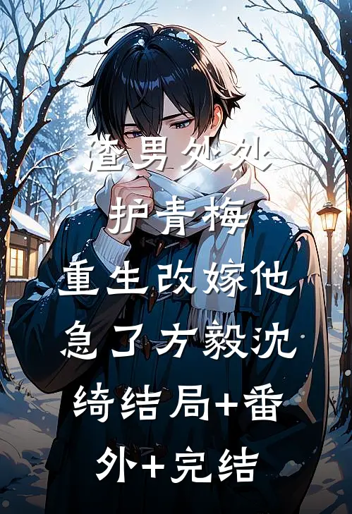 渣男处处护青梅，重生改嫁他急了方毅沈绮结局+番外+完结