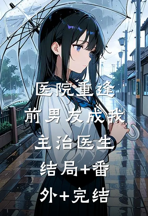 医院重逢，前男友成我主治医生:结局+番外+完结