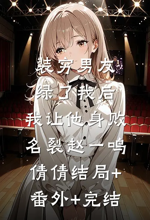 装穷男友绿了我后，我让他身败名裂赵一鸣倩倩结局+番外+完结