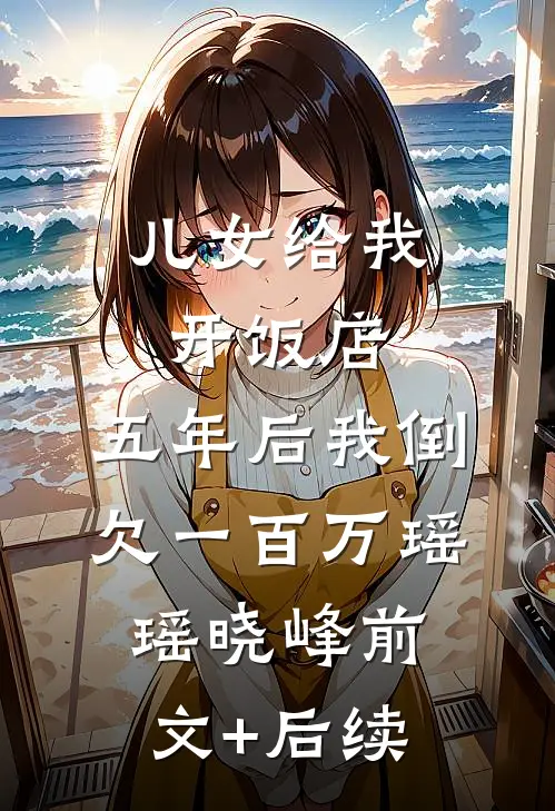 儿女给我开饭店，五年后我倒欠一百万瑶瑶晓峰前文+后续