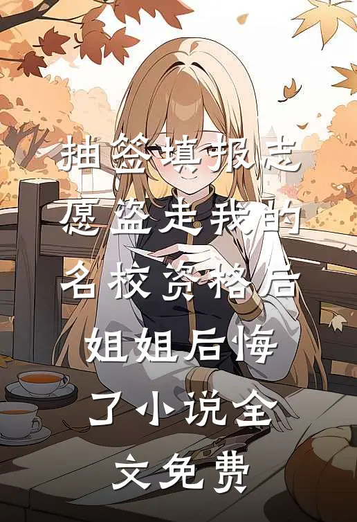 抽签填报志愿盗走我的名校资格后，姐姐后悔了小说全文免费