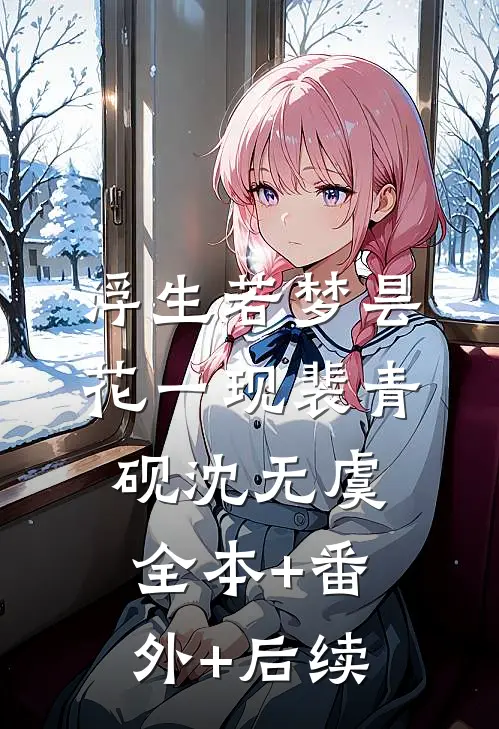 浮生若梦昙花一现裴青砚沈无虞全本+番外+后续