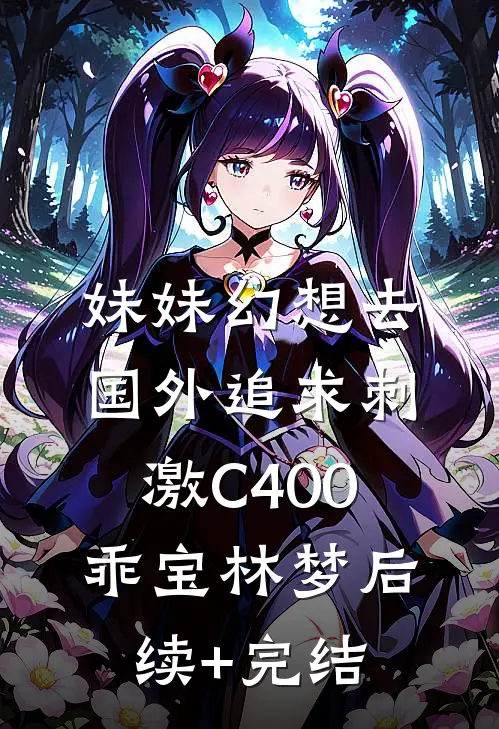 妹妹幻想去国外追求刺激C400乖宝林梦后续+完结