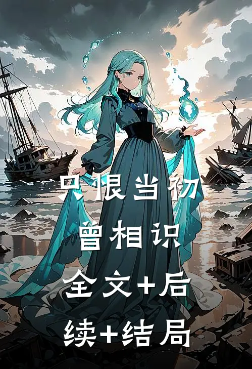 只恨当初曾相识:全文+后续+结局