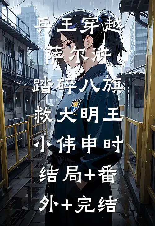 兵王穿越萨尔浒：踏碎八旗救大明王小伟申时:结局+番外+完结